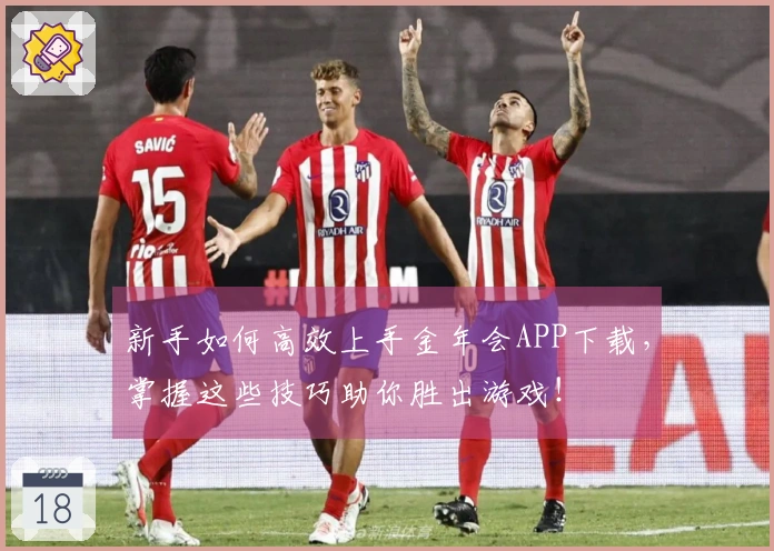 新手如何高效上手金年会APP下载，掌握这些技巧助你胜出游戏！