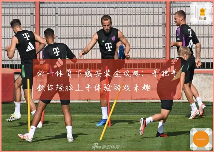 必一体育下载安装全攻略：手把手教你轻松上手体验游戏乐趣