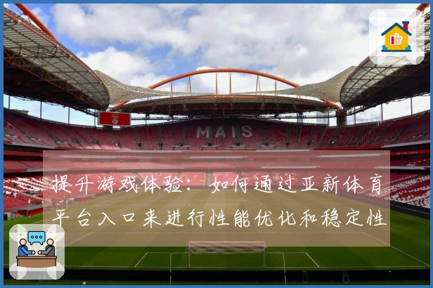 提升游戏体验：如何通过亚新体育平台入口来进行性能优化和稳定性增强