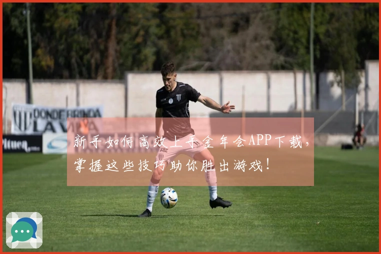 新手如何高效上手金年会APP下载，掌握这些技巧助你胜出游戏！