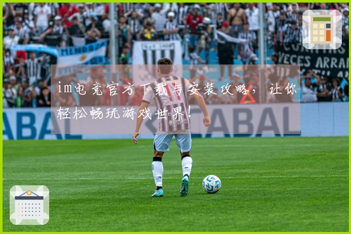 im电竞官方下载与安装攻略，让你轻松畅玩游戏世界！