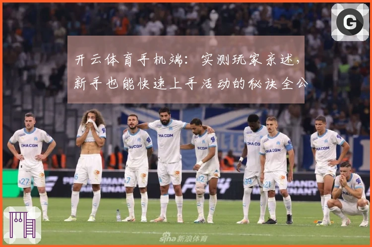 开云体育手机端：实测玩家亲述，新手也能快速上手活动的秘诀全公开