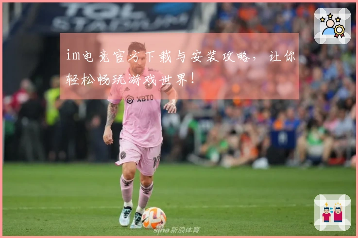 im电竞官方下载与安装攻略，让你轻松畅玩游戏世界！
