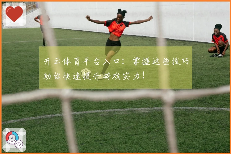 开云体育平台入口：掌握这些技巧助你快速提升游戏实力！