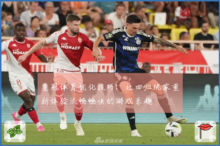 皇冠体育优化技巧：让回归玩家重新体验流畅畅快的游戏乐趣