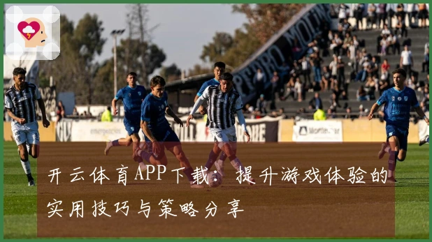 开云体育APP下载：提升游戏体验的实用技巧与策略分享