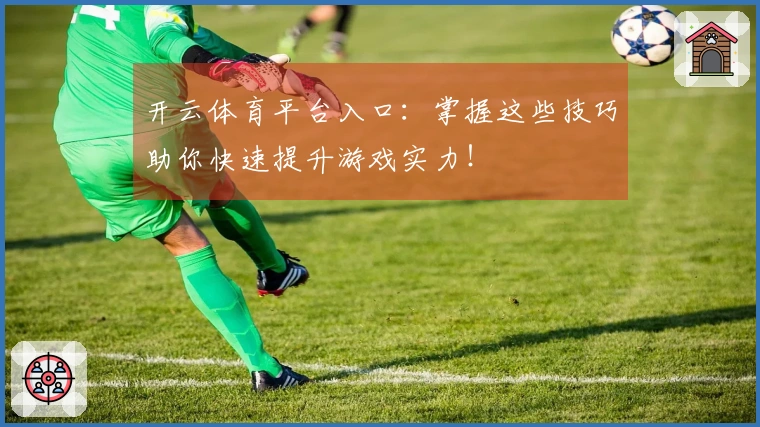 开云体育平台入口：掌握这些技巧助你快速提升游戏实力！