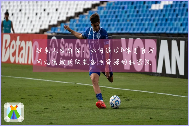 过来人告诉你，如何通过b体育官方网站高效获取装备与资源的秘密技巧