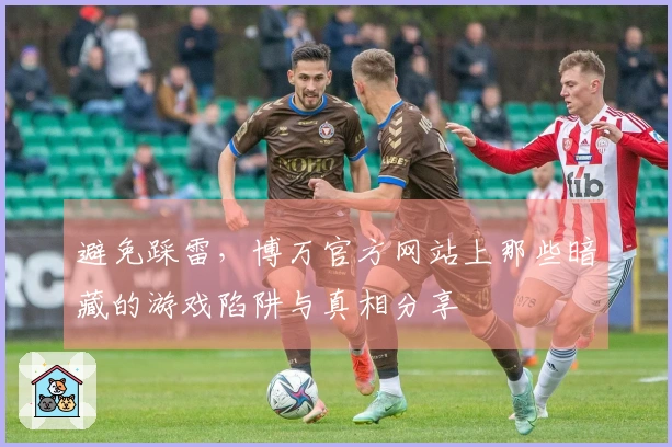 避免踩雷，博万官方网站上那些暗藏的游戏陷阱与真相分享