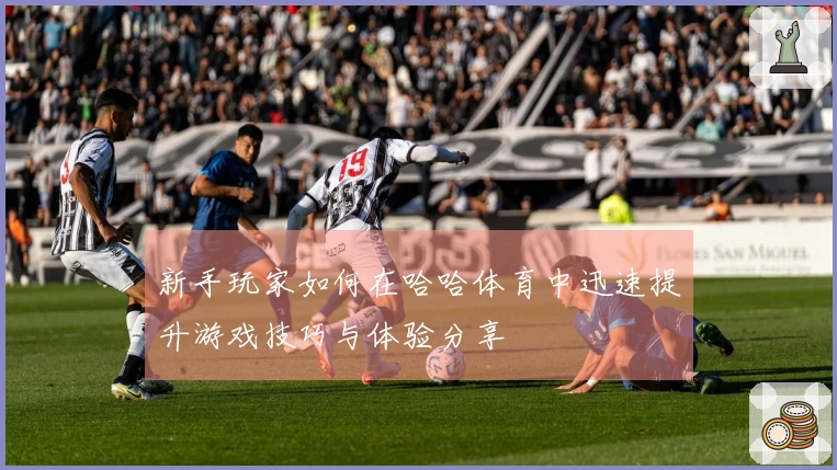新手玩家如何在哈哈体育中迅速提升游戏技巧与体验分享