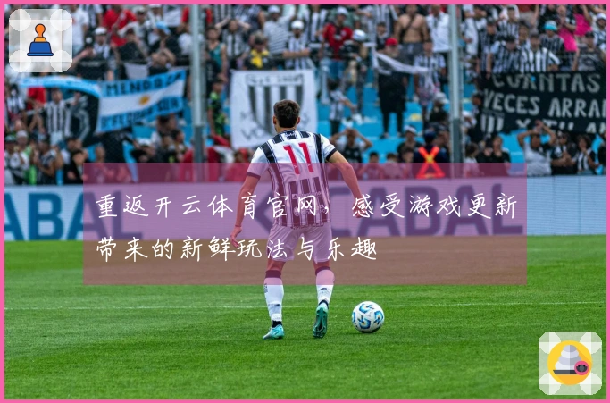 重返开云体育官网，感受游戏更新带来的新鲜玩法与乐趣