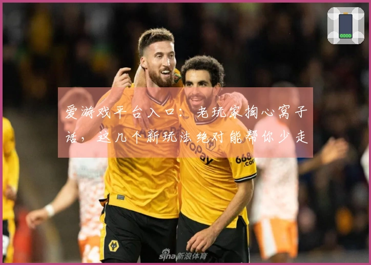 爱游戏平台入口：老玩家掏心窝子话，这几个新玩法绝对能帮你少走弯路！